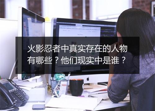 火影忍者中真实存在的人物有哪些？他们现实中是谁？