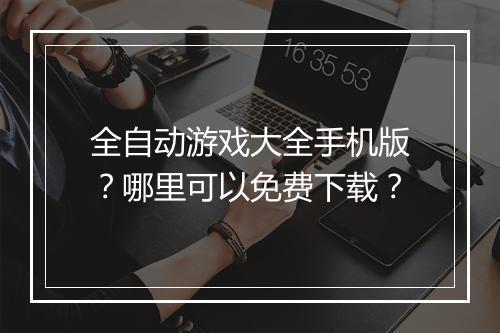 全自动游戏大全手机版？哪里可以免费下载？
