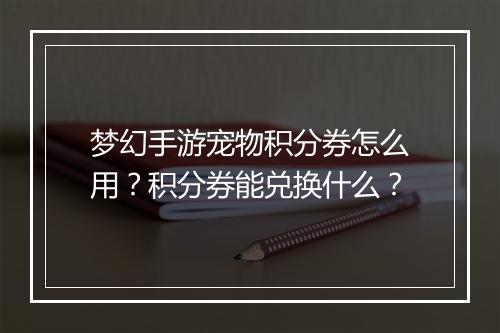 梦幻手游宠物积分券怎么用？积分券能兑换什么？