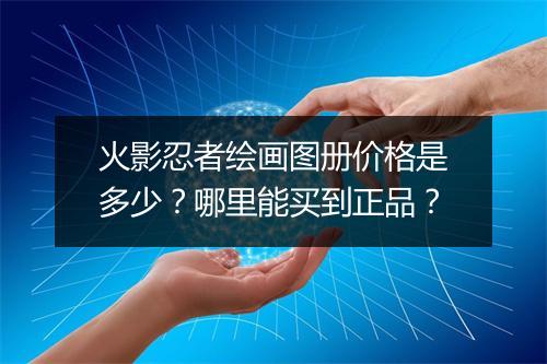 火影忍者绘画图册价格是多少？哪里能买到正品？