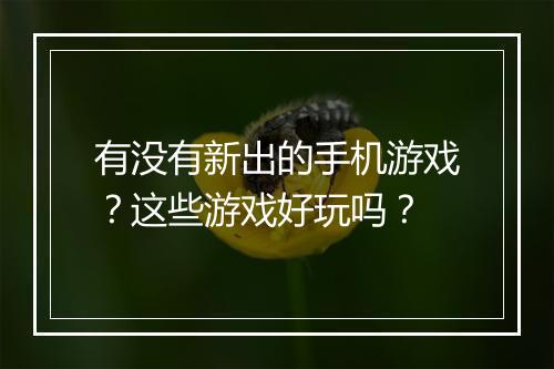 有没有新出的手机游戏?这些游戏好玩吗?