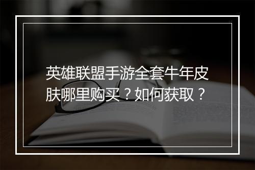 英雄联盟手游全套牛年皮肤哪里购买？如何获取？