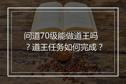 问道70级能做道王吗?道王任务如何完成?