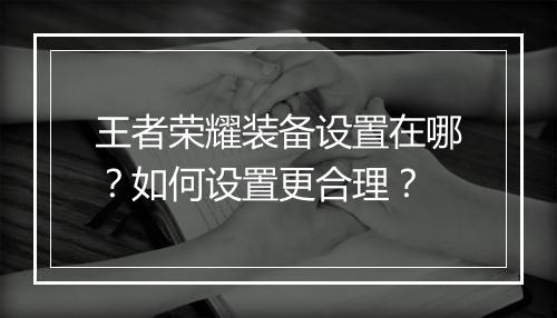 王者荣耀装备设置在哪?如何设置更合理?