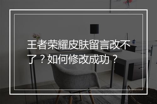 王者荣耀皮肤留言改不了?如何修改成功?