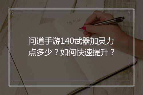 问道手游140武器加灵力点多少？如何快速提升？