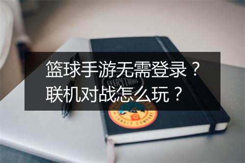 篮球手游无需登录?联机对战怎么玩?