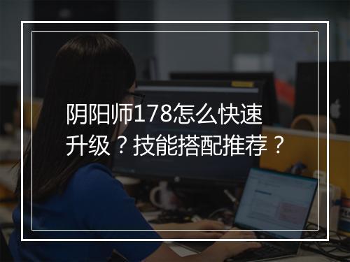 阴阳师178怎么快速升级?技能搭配推荐?