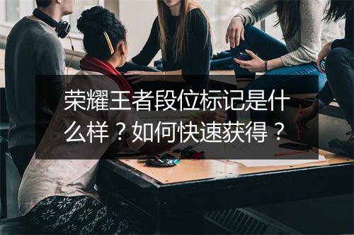 荣耀王者段位标记是什么样？如何快速获得？