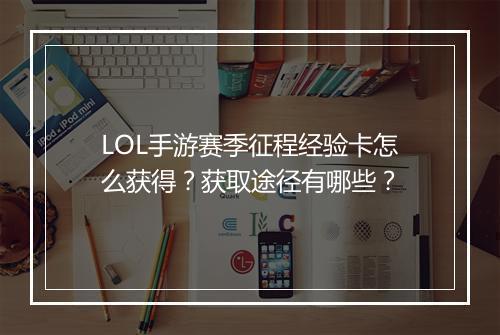 LOL手游赛季征程经验卡怎么获得?获取途径有哪些?