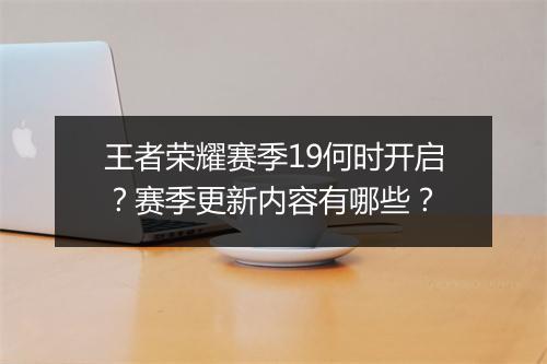 王者荣耀赛季19何时开启?赛季更新内容有哪些?