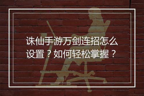 诛仙手游万剑连招怎么设置？如何轻松掌握？