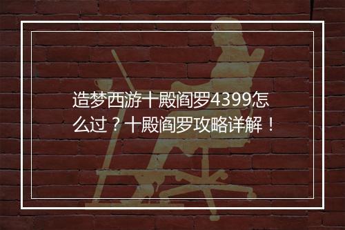 造梦西游十殿阎罗4399怎么过?十殿阎罗攻略详解!