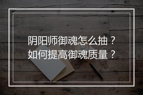 阴阳师御魂怎么抽?如何提高御魂质量?