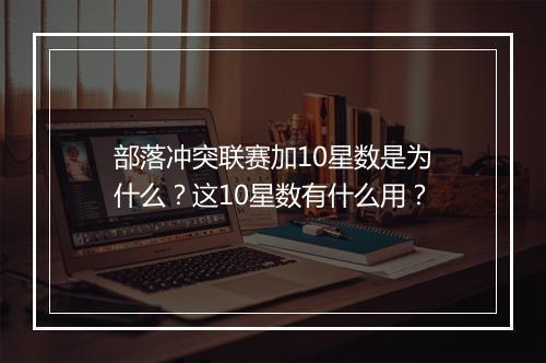 部落冲突联赛加10星数是为什么?这10星数有什么用?