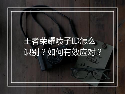 王者荣耀喷子ID怎么识别?如何有效应对?