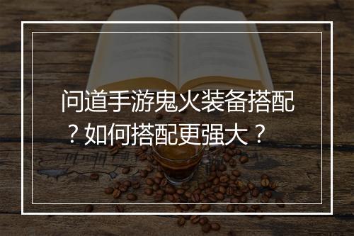 问道手游鬼火装备搭配?如何搭配更强大?