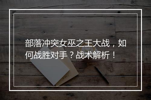 部落冲突女巫之王大战,如何战胜对手?战术解析!