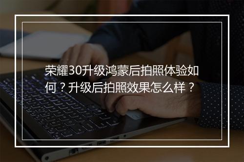 荣耀30升级鸿蒙后拍照体验如何?升级后拍照效果怎么样?