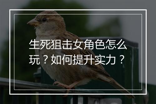生死狙击女角色怎么玩?如何提升实力?