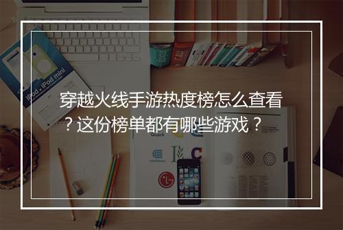 穿越火线手游热度榜怎么查看?这份榜单都有哪些游戏?