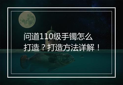 问道110级手镯怎么打造?打造方法详解!