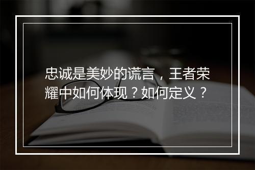 忠诚是美妙的谎言,王者荣耀中如何体现?如何定义?
