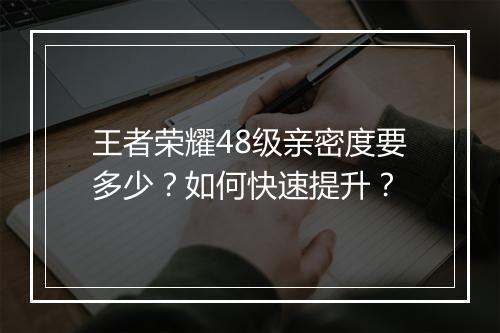 王者荣耀48级亲密度要多少?如何快速提升?