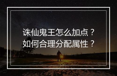 诛仙鬼王怎么加点?如何合理分配属性?