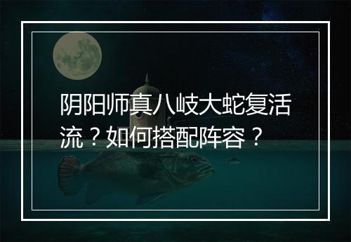 阴阳师真八岐大蛇复活流?如何搭配阵容?
