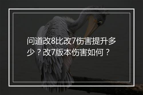 问道改8比改7伤害提升多少?改7版本伤害如何?