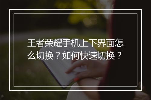 王者荣耀手机上下界面怎么切换?如何快速切换?