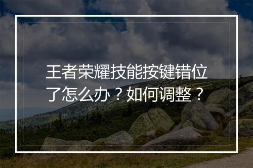 王者荣耀技能按键错位了怎么办?如何调整?