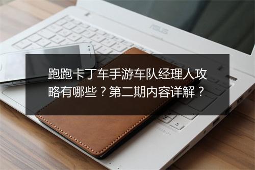 跑跑卡丁车手游车队经理人攻略有哪些?第二期内容详解?