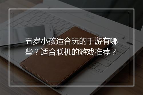 五岁小孩适合玩的手游有哪些?适合联机的游戏推荐?