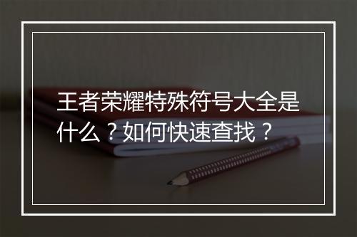王者荣耀特殊符号大全是什么？如何快速查找？