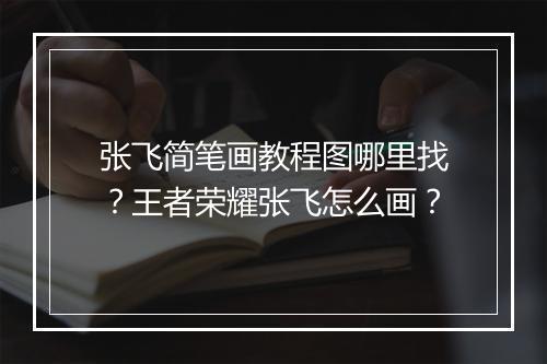 张飞简笔画教程图哪里找?王者荣耀张飞怎么画?