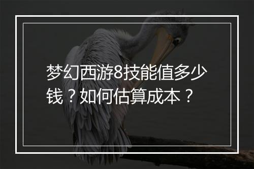 梦幻西游8技能值多少钱?如何估算成本?