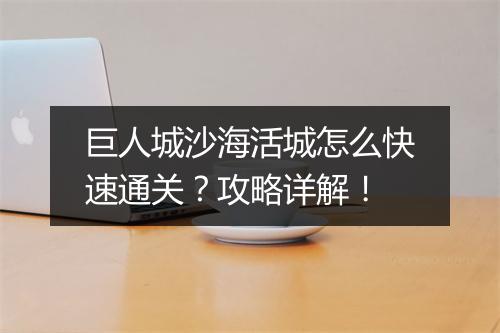 巨人城沙海活城怎么快速通关?攻略详解!