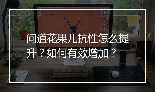 问道花果儿抗性怎么提升?如何有效增加?