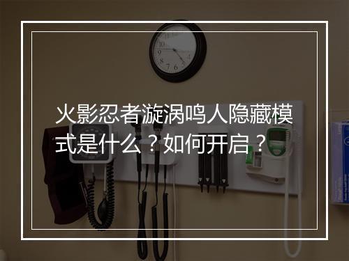 火影忍者漩涡鸣人隐藏模式是什么?如何开启?