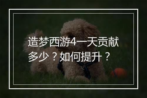 造梦西游4一天贡献多少?如何提升?