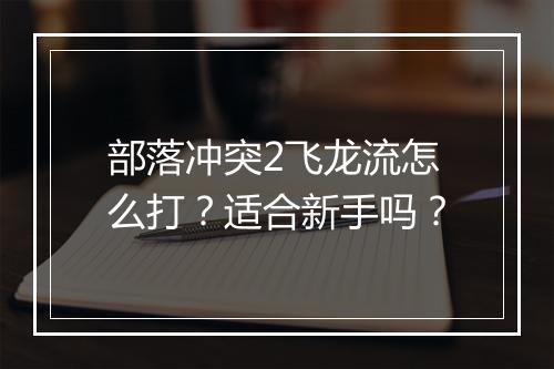 部落冲突2飞龙流怎么打?适合新手吗?