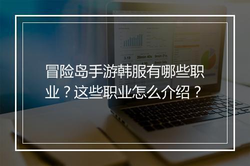 冒险岛手游韩服有哪些职业?这些职业怎么介绍?