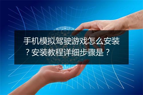 手机模拟驾驶游戏怎么安装？安装教程详细步骤是？