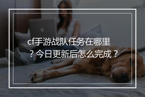 cf手游战队任务在哪里？今日更新后怎么完成？