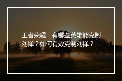 王者荣耀:有哪些英雄能克制刘禅?如何有效克制刘禅?
