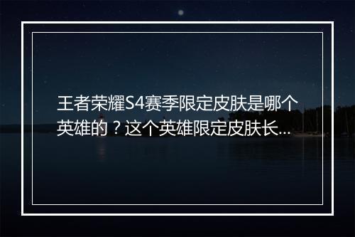 王者荣耀S4赛季限定皮肤是哪个英雄的?这个英雄限定皮肤长什么样?