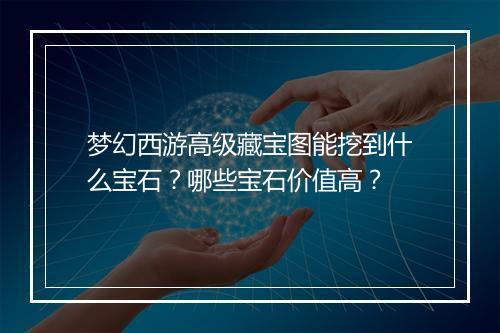梦幻西游高级藏宝图能挖到什么宝石?哪些宝石价值高?