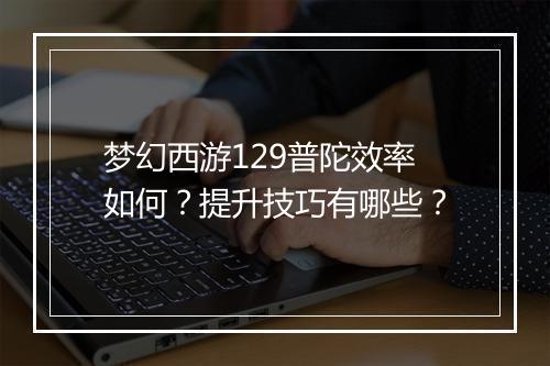 梦幻西游129普陀效率如何?提升技巧有哪些?